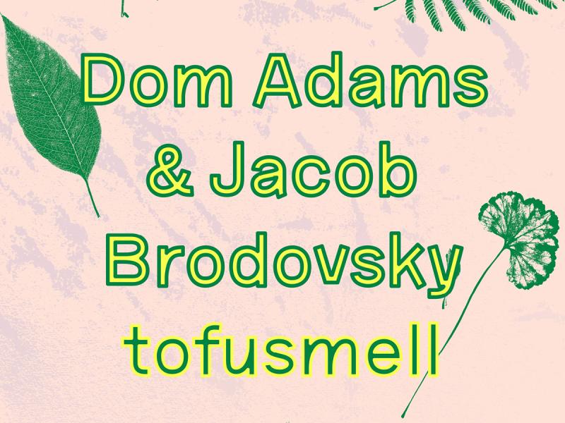 dom Adams, Jacob brodovsky, tofu smell